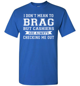 I Don't Mean To Brag But Cashiers Are Always Checking Me Out Funny shirts for men royal