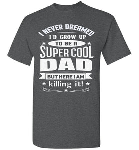 I Never Dreamed I'd Grow Up To Be A Super Cool Dad Funny dad t-shirt dark heather