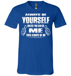 Always Be Yourself Unless You Can Be Me Then Always Be Me Funny Novelty Tee Shirts v-neck true royal