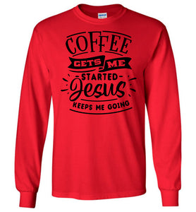 Coffee Gets Me Started Jesus Keeps Me Going Christian Quote Shirts LS red
