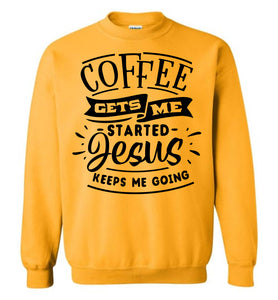 Coffee Gets Me Started Jesus Keeps Me Going Christian Quote Crewneck Sweatshirt gold