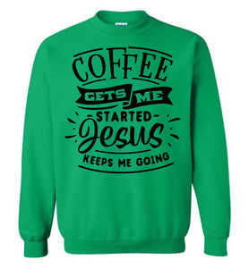 Coffee Gets Me Started Jesus Keeps Me Going Christian Quote Crewneck Sweatshirt green
