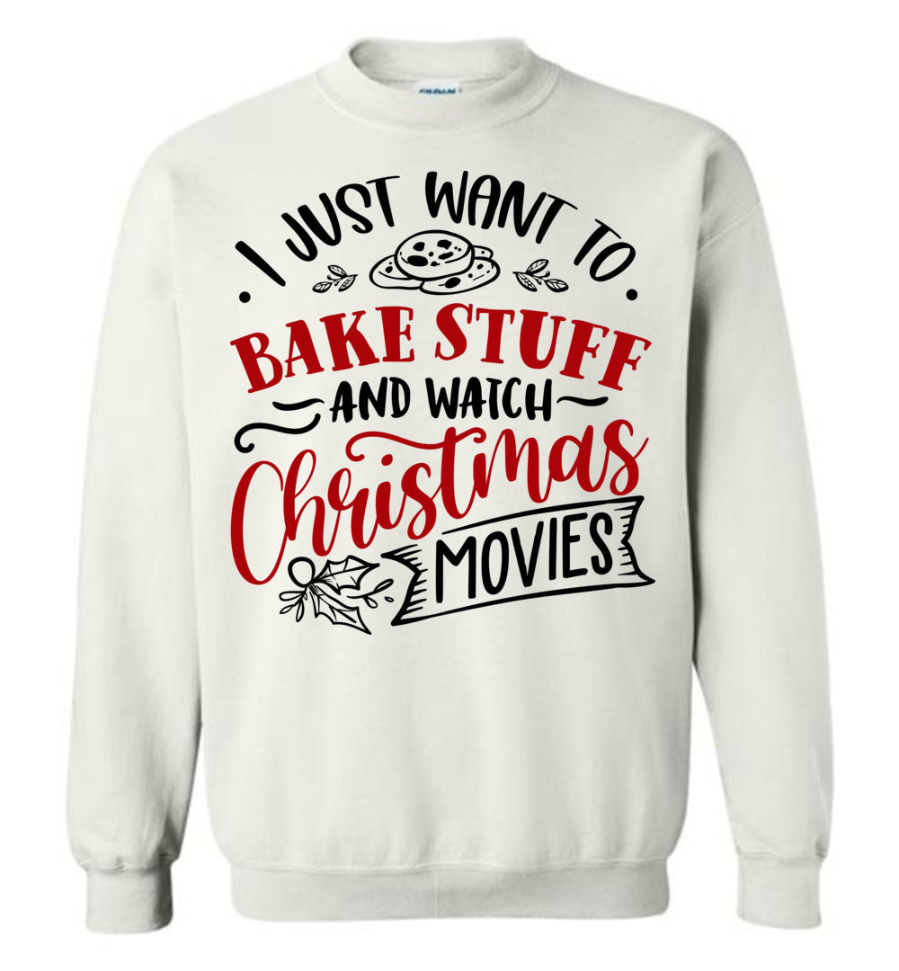 I Just Want To Bake Stuff And Watch Christmas Movies Sweatshirt white