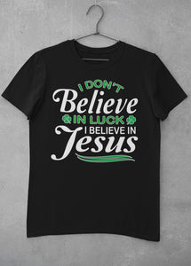 I Don't Believe In Luck I Believe In Jesus Saint Patrick's Day Christian Shirts