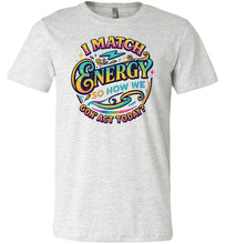Load image into Gallery viewer, Funny Quote Shirt: I Match Energy So How We Gon&#39; Act Today ash
