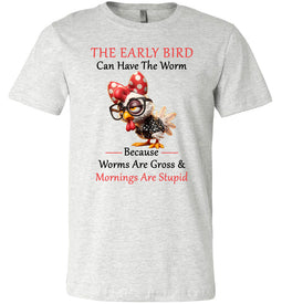 Gray t-shirt with a cartoon chicken wearing glasses and a bow, text 'The early bird can have the worm because worms are gross and mornings are stupid' on a white background.