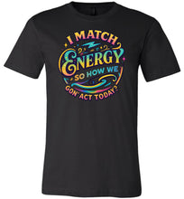 Load image into Gallery viewer, Funny Quote Shirt: I Match Energy So How We Gon&#39; Act Today black