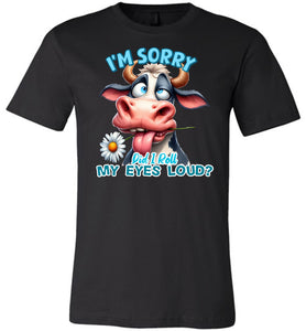 Funny Cow Tee: I'm Sorry Did I Roll My Eyes Loud black