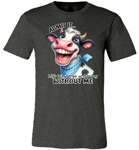 Funny Cow Shirt: Admit It Life Would Be Boring Without Me dark heather grey