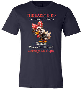 Navy blue t-shirt with a cartoon chicken wearing glasses and a bow tie, text 'The Early Bird Can Have The Worm Because Worms Are Gross & Mornings Are Stupid' on a white background.