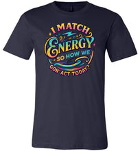 Load image into Gallery viewer, Funny Quote Shirt: I Match Energy So How We Gon&#39; Act Today navy