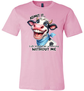 Funny Cow Shirt: Admit It Life Would Be Boring Without Me pink
