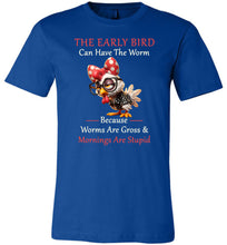 Load image into Gallery viewer, Blue t-shirt with a cartoon chicken wearing a bow tie and glasses, text &#39;The Early Bird Can Have The Worm Because Worms Are Gross &amp; Mornings Are Stupid&#39; on a white background.
