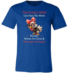 Blue t-shirt with a cartoon chicken wearing a bow tie and glasses, text 'The Early Bird Can Have The Worm Because Worms Are Gross & Mornings Are Stupid' on a white background.