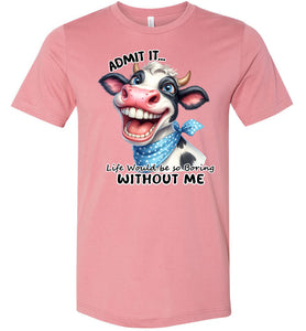 Funny Cow Shirt: Admit It Life Would Be Boring Without Me mauve