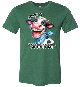 Funny Cow Shirt: Admit It Life Would Be Boring Without Me heather green