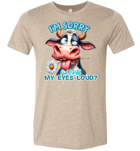 Funny Cow Tee: I'm Sorry Did I Roll My Eyes Loud sand