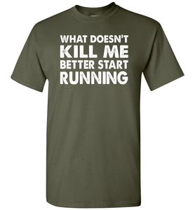Funny Quote Shirts, What Doesn't Kill Me Better Start Running miliary green