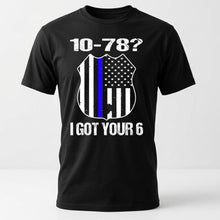 Load image into Gallery viewer, A black short-sleeve crewneck t-shirt with a distressed graphic on the front. The graphic features the text '10-78?' at the top, a shield-shaped American flag with a single blue stripe (the 'Thin Blue Line' motif), and the text 'I GOT YOUR 6' at the bottom.