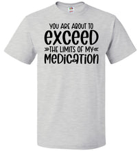 Load image into Gallery viewer, You Are About to Exceed The Limits Of My Medication Funny Quote Tees FOL ash