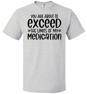 You Are About to Exceed The Limits Of My Medication Funny Quote Tees FOL ash
