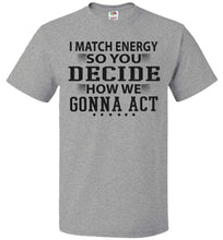 Load image into Gallery viewer, Funny Meme Shirts, I Match Energy So You Decide How We Gonna Act fol grey