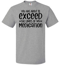 Load image into Gallery viewer, You Are About to Exceed The Limits Of My Medication Funny Quote Tees FOL gray