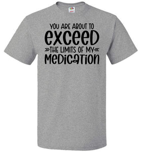 You Are About to Exceed The Limits Of My Medication Funny Quote Tees FOL gray