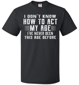 I Don't Know How To Act My Age Funny Quote Tee fol black