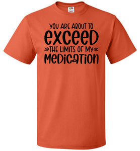 You Are About to Exceed The Limits Of My Medication Funny Quote Tees FOL orange