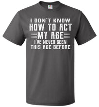 Load image into Gallery viewer, I Don&#39;t Know How To Act My Age Funny Quote Tee fol  gray