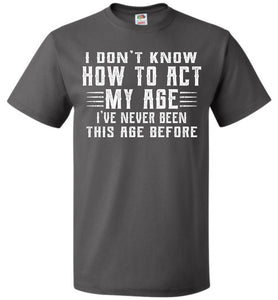 I Don't Know How To Act My Age Funny Quote Tee fol  gray