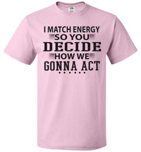 Load image into Gallery viewer, Funny Meme Shirts, I Match Energy So You Decide How We Gonna Act fol pink