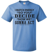Load image into Gallery viewer, Funny Meme Shirts, I Match Energy So You Decide How We Gonna Act fol blue