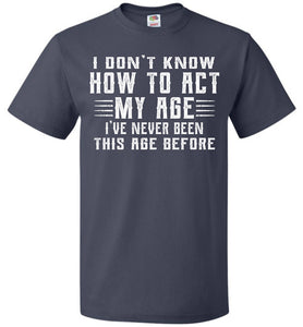 I Don't Know How To Act My Age Funny Quote Tee fol  navy