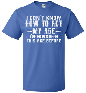 I Don't Know How To Act My Age Funny Quote Tee fol  royal
