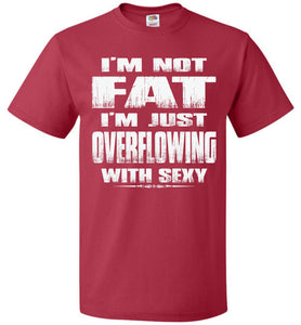 I'm Not Fat I'm Just Overflowing With Sexy Funny Fat Shirts red