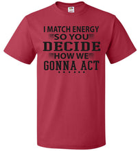 Load image into Gallery viewer, Funny Meme Shirts, I Match Energy So You Decide How We Gonna Act fol red