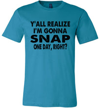 Load image into Gallery viewer, Y&#39;all Realize I&#39;m Gonna Snap One Day Funny Quote Shirts blue