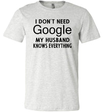 Load image into Gallery viewer, I Don&#39;t Need Google My Husband Knows Everything T-Shirt ash