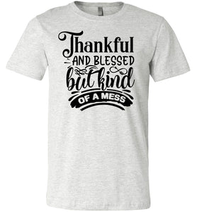 Thankful And Blessed But Kind Of A Mess thankful shirts ash