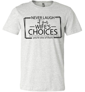 Never Laugh At Your Wife's Choices Funny Quote Tee ash
