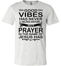 Load image into Gallery viewer, Good Vibes Has Never Helped Anyone Prayer Christian Quotes Shirts ash