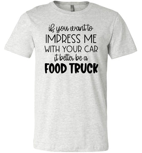 Impress Me With Your Car It Better Be A Food Truck Funny Quote Tee ash