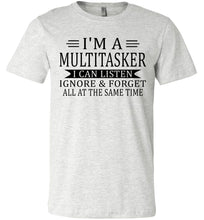 Load image into Gallery viewer, I'm A Mulititasker I Can Listen Ignore &amp; Forget All At The Same Time Funny Quote Tee. ash