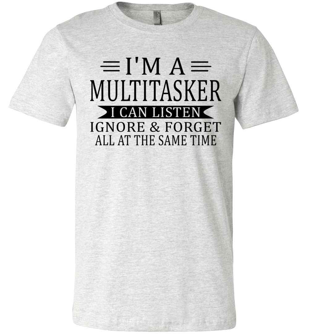 I'm A Mulititasker I Can Listen Ignore & Forget All At The Same Time Funny Quote Tee. ash