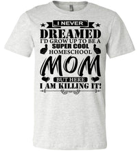 Load image into Gallery viewer, I Never Dreamed I&#39;d Grow Up To Be A Super Cool Homeschool Mom Tshirt ash