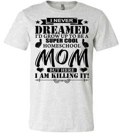 I Never Dreamed I'd Grow Up To Be A Super Cool Homeschool Mom Tshirt ash