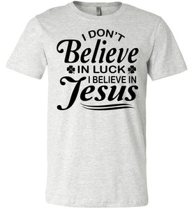 I Don't Believe In Luck I Believe In Jesus Christian Shirts Black Design ash