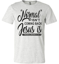 Load image into Gallery viewer, Normal Isn&#39;t Coming Back Jesus Is Thessalonians 4:16-17 Christian Quote Tee ash